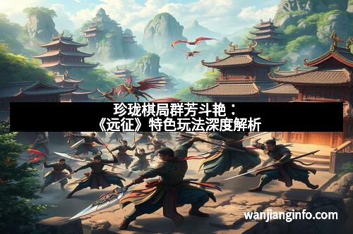 珍珑棋局群芳斗艳：《远征》特色玩法深度解析