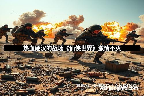 热血硬汉的战场《仙侠世界》激情不灭